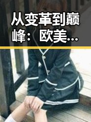 从变革到巅峰:欧美历史的关键转折点全景回顾