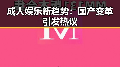 成人娱乐新趋势:国产变革引发热议