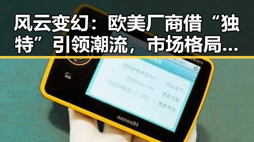 风云变幻:欧美厂商借“独特”引领潮流,市场格局再度洗牌