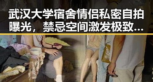 武汉大学宿舍情侣私密自拍曝光，禁忌空间激发极致刺激