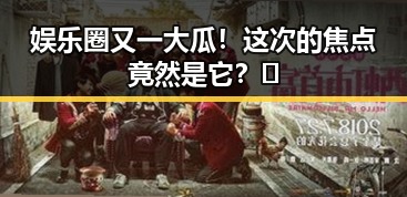 娱乐圈又一大瓜！这次的焦点竟然是它？🤔