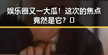 娱乐圈又一大瓜！这次的焦点竟然是它？🤔