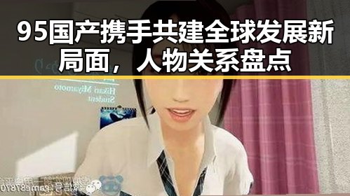 95国产携手共建全球发展新局面,人物关系盘点