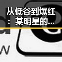 从低谷到爆红：某明星的逆袭之路全景回顾