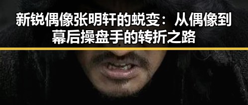新锐偶像张明轩的蜕变：从偶像到幕后操盘手的转折之路