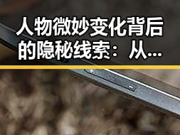 人物微妙变化背后的隐秘线索：从动作到情感的深度解读