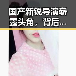 国产新锐导演崭露头角，背后故事引发热议